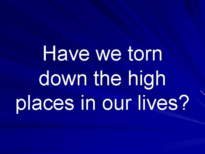 Have we torn down the high places in our lives? 