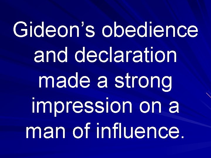 Gideon’s obedience and declaration made a strong impression on a man of influence. 