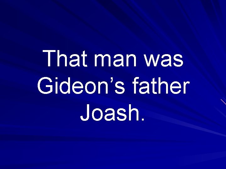 That man was Gideon’s father Joash. 