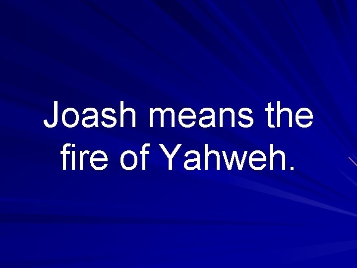 Joash means the fire of Yahweh. 