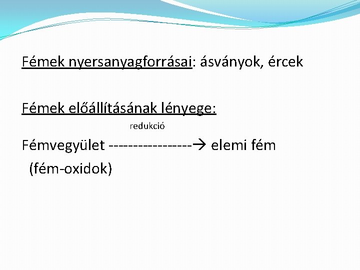 Fémek nyersanyagforrásai: ásványok, ércek Fémek előállításának lényege: redukció Fémvegyület --------- elemi fém (fém-oxidok) 