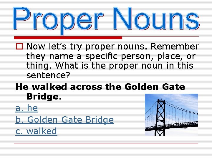 o Now let’s try proper nouns. Remember they name a specific person, place, or