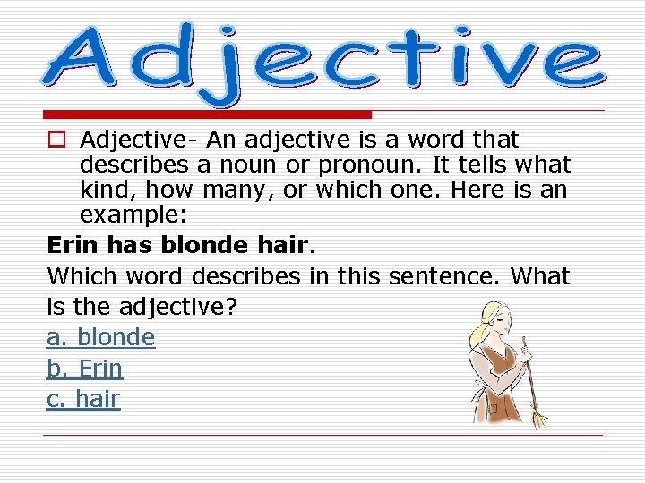 o Adjective- An adjective is a word that describes a noun or pronoun. It