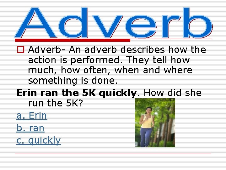 o Adverb- An adverb describes how the action is performed. They tell how much,