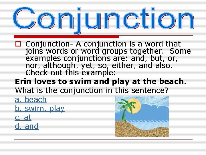 o Conjunction- A conjunction is a word that joins words or word groups together.