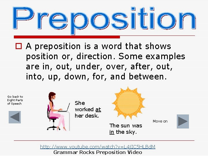 o A preposition is a word that shows position or, direction. Some examples are