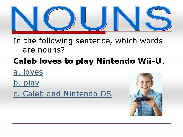 In the following sentence, which words are nouns? Caleb loves to play Nintendo Wii-U.