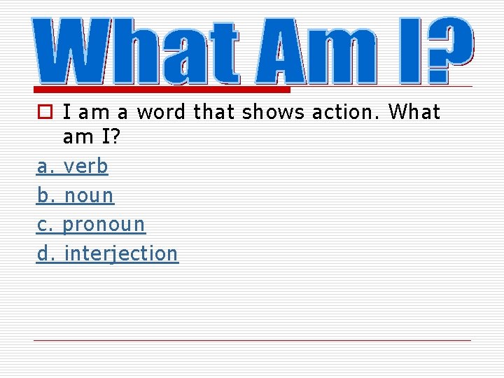 o I am a word that shows action. What am I? a. verb b.