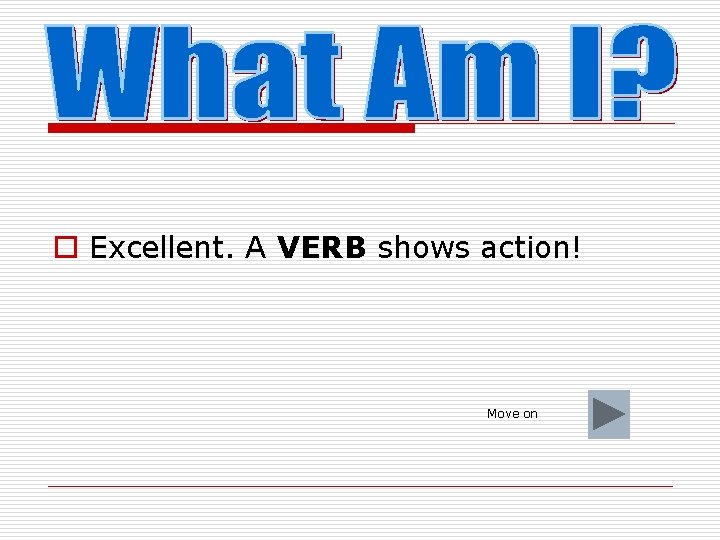 o Excellent. A VERB shows action! Move on 