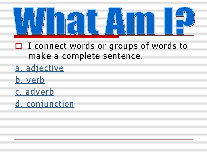 o I connect words or groups of words to make a complete sentence. a.