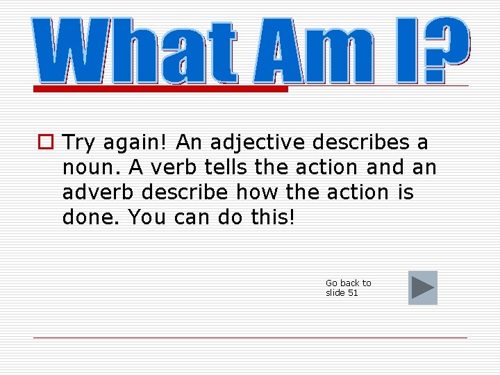 o Try again! An adjective describes a noun. A verb tells the action and