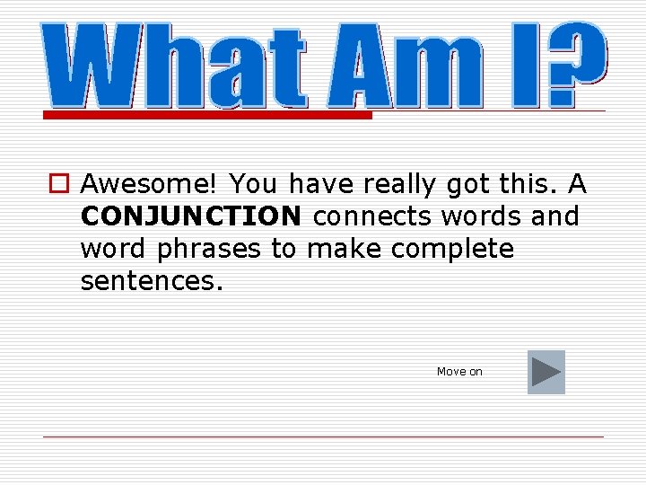 o Awesome! You have really got this. A CONJUNCTION connects words and word phrases