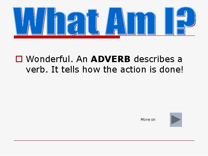 o Wonderful. An ADVERB describes a verb. It tells how the action is done!