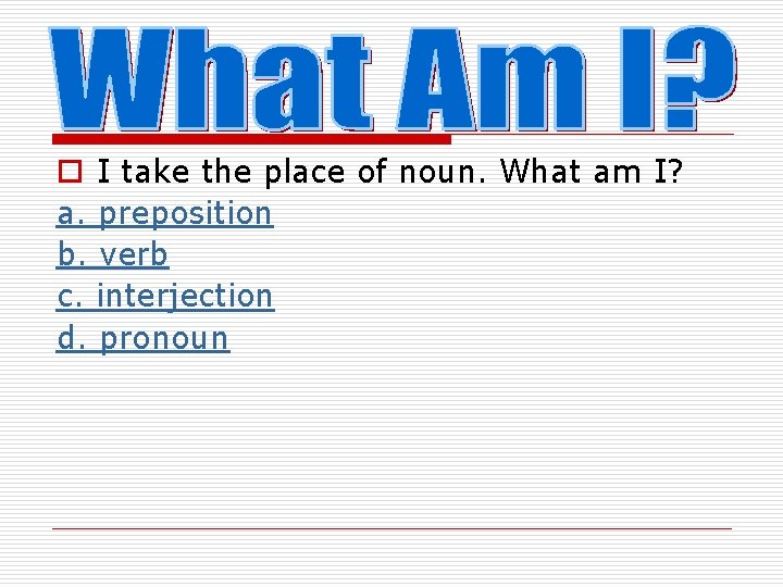 o I take the place of noun. What am I? a. preposition b. verb