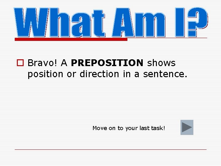 o Bravo! A PREPOSITION shows position or direction in a sentence. Move on to