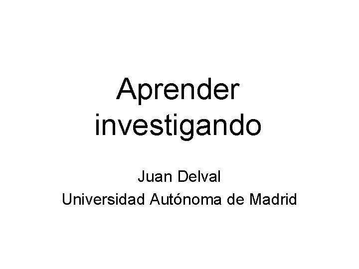 Aprender investigando Juan Delval Universidad Autnoma de Madrid