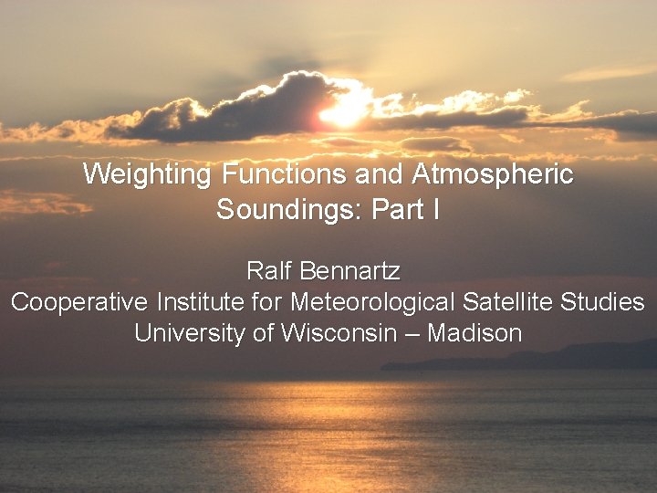 Weighting Functions and Atmospheric Soundings: Part I Ralf Bennartz Cooperative Institute for Meteorological Satellite