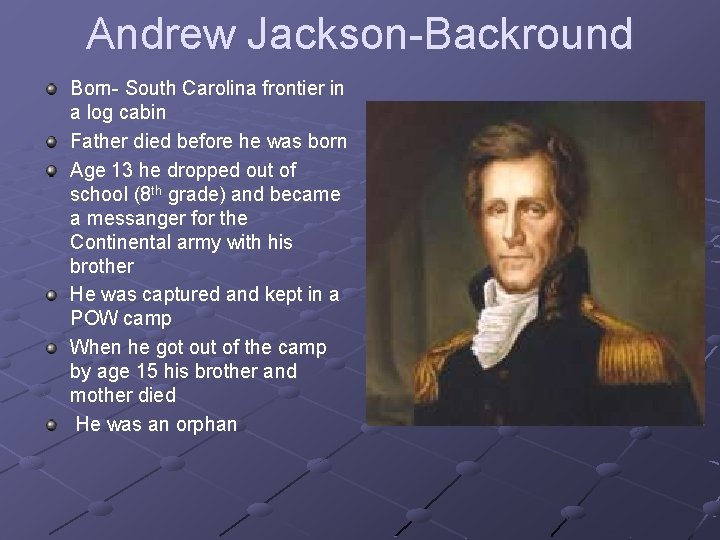 Andrew Jackson-Backround Born- South Carolina frontier in a log cabin Father died before he
