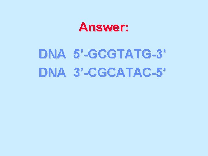 Answer: DNA 5’-GCGTATG-3’ DNA 3’-CGCATAC-5’ 