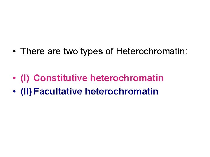  • There are two types of Heterochromatin: • (I) Constitutive heterochromatin • (II)