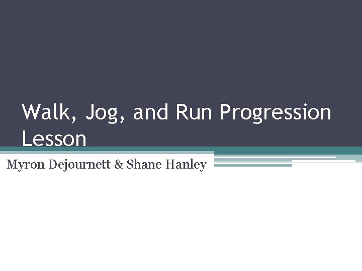Walk, Jog, and Run Progression Lesson Myron Dejournett & Shane Hanley 