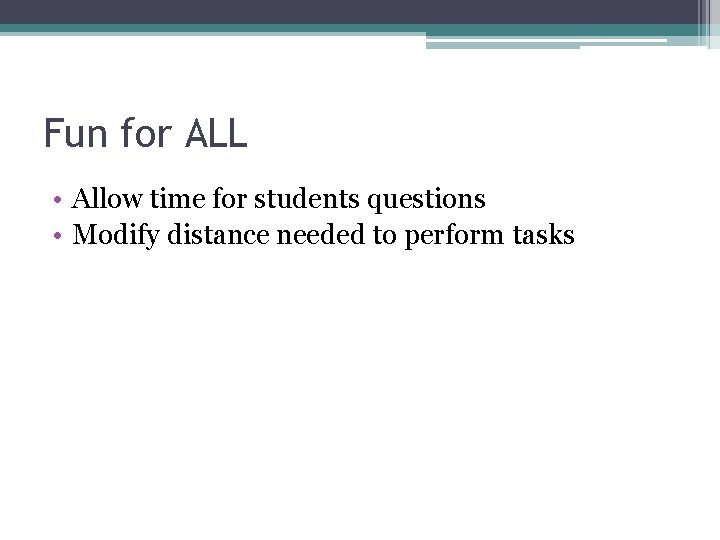 Fun for ALL • Allow time for students questions • Modify distance needed to