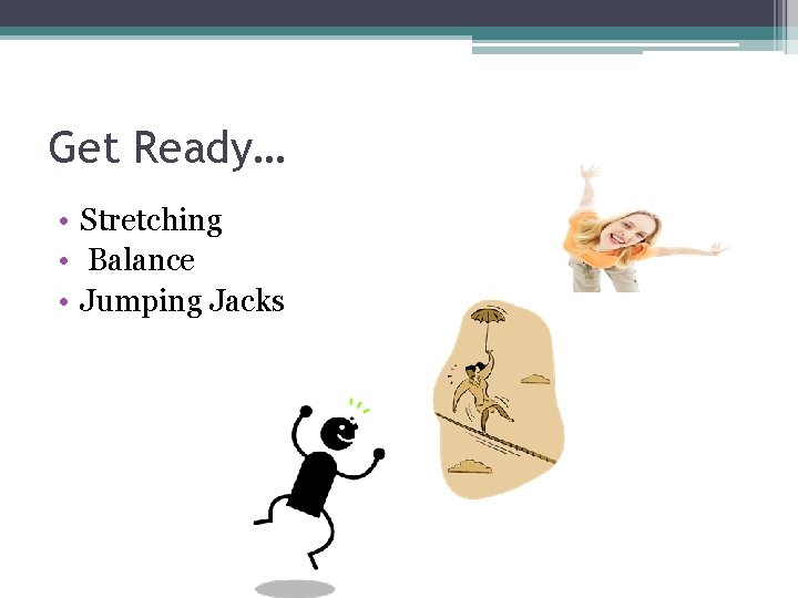 Get Ready… • Stretching • Balance • Jumping Jacks 