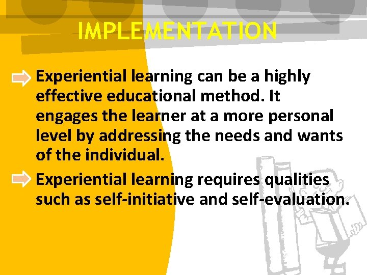 IMPLEMENTATION Experiential learning can be a highly effective educational method. It engages the learner