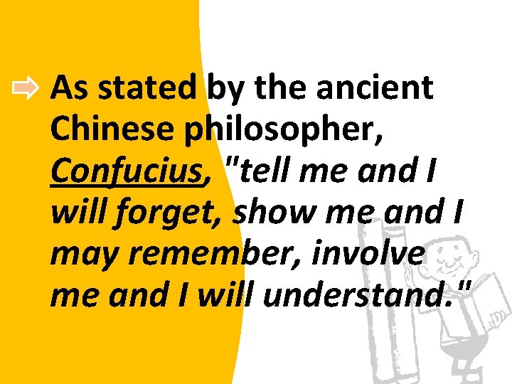 As stated by the ancient Chinese philosopher, Confucius, "tell me and I will forget,