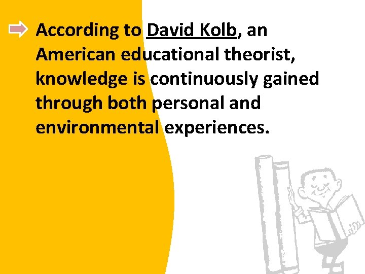 According to David Kolb, an American educational theorist, knowledge is continuously gained through both