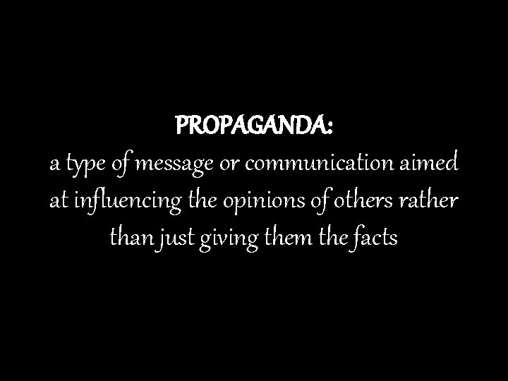 PROPAGANDA: a type of message or communication aimed at influencing the opinions of others