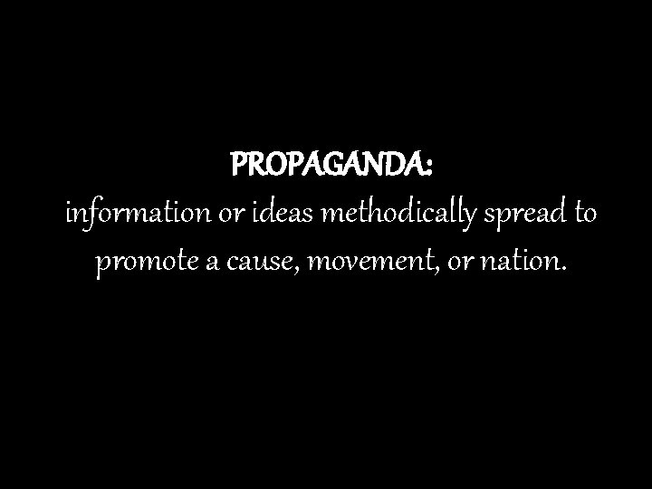 PROPAGANDA: information or ideas methodically spread to promote a cause, movement, or nation. 