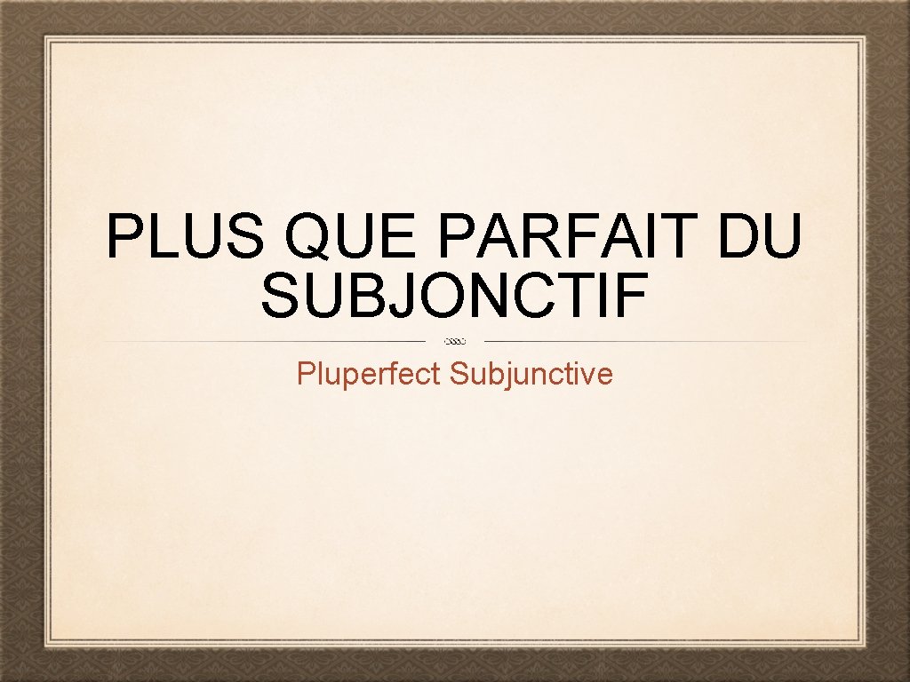 PLUS QUE PARFAIT DU SUBJONCTIF Pluperfect Subjunctive 