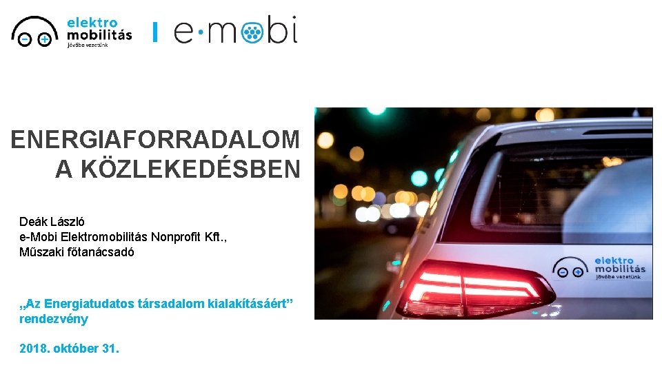 ENERGIAFORRADALOM A KÖZLEKEDÉSBEN Deák László e-Mobi Elektromobilitás Nonprofit Kft. , Műszaki főtanácsadó „Az Energiatudatos