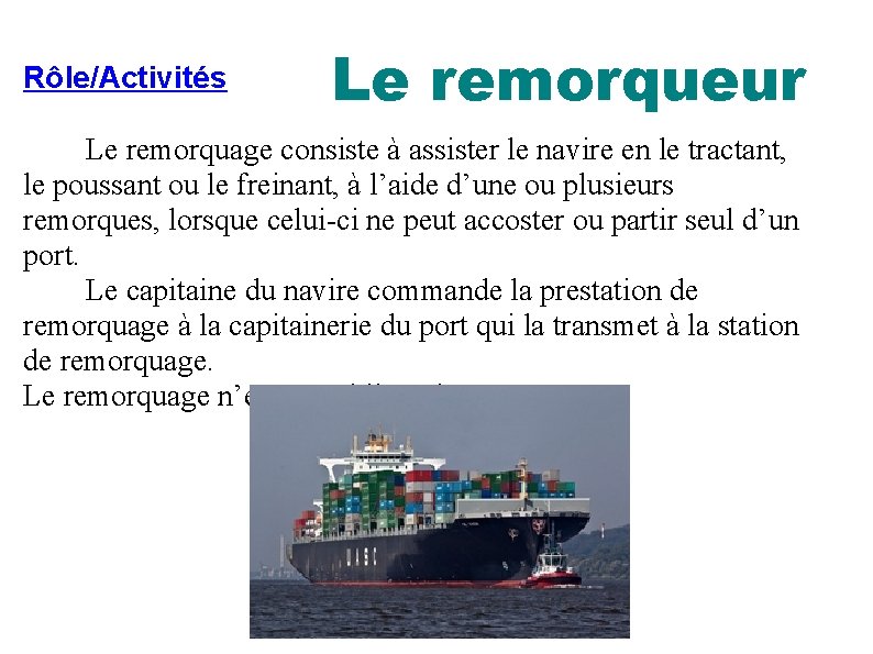 Rôle/Activités Le remorqueur Le remorquage consiste à assister le navire en le tractant, le