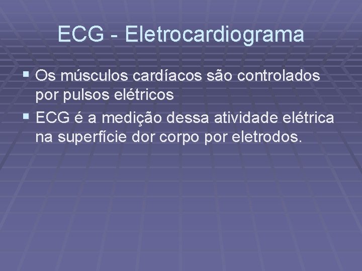 ECG - Eletrocardiograma § Os músculos cardíacos são controlados por pulsos elétricos § ECG