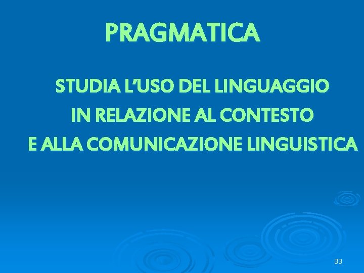 PRAGMATICA STUDIA L’USO DEL LINGUAGGIO IN RELAZIONE AL CONTESTO E ALLA COMUNICAZIONE LINGUISTICA 33