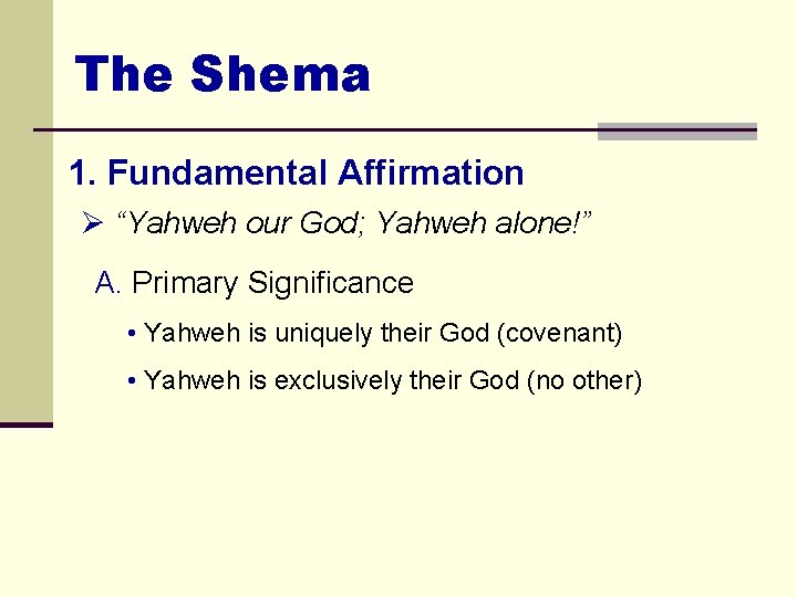 The Shema 1. Fundamental Affirmation Ø “Yahweh our God; Yahweh alone!” A. Primary Significance