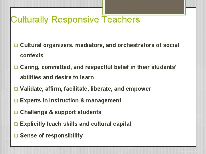 Culturally Responsive Teachers q Cultural organizers, mediators, and orchestrators of social contexts q Caring, Culturally Responsive Teachers q Cultural organizers, mediators, and orchestrators of social contexts q Caring,