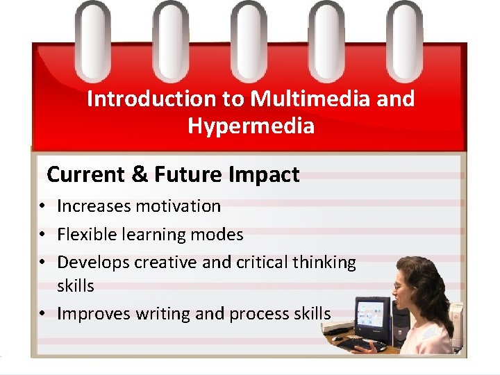 Introduction to Multimedia and Hypermedia Current & Future Impact • Increases motivation • Flexible