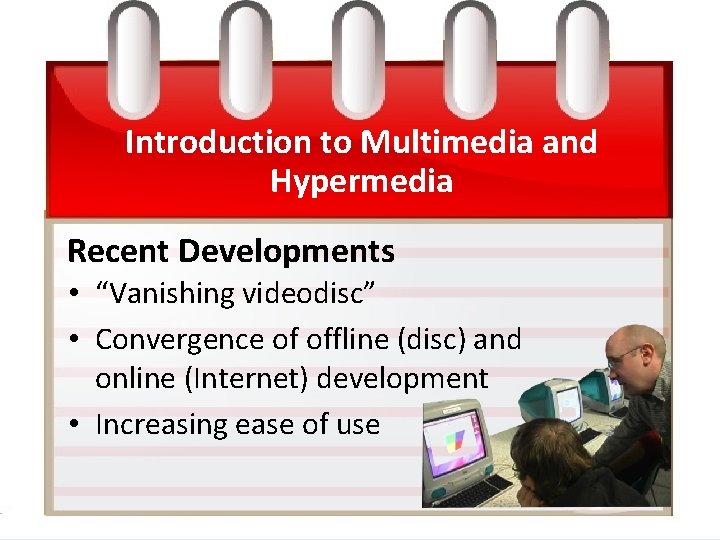 Introduction to Multimedia and Hypermedia Recent Developments • “Vanishing videodisc” • Convergence of offline