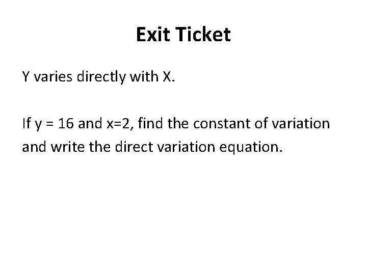Exit Ticket Y varies directly with X. If y = 16 and x=2, find