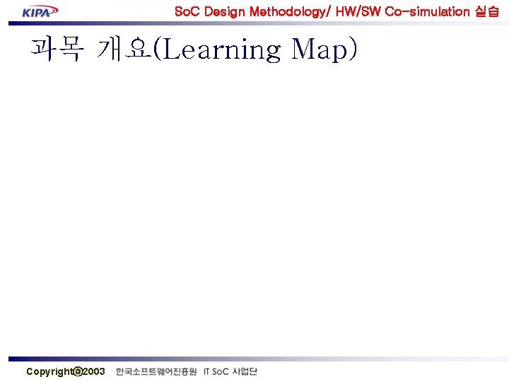 So. C Design Methodology/ HW/SW Co-simulation 실습 과목 개요(Learning Map) Copyrightⓒ 2003 