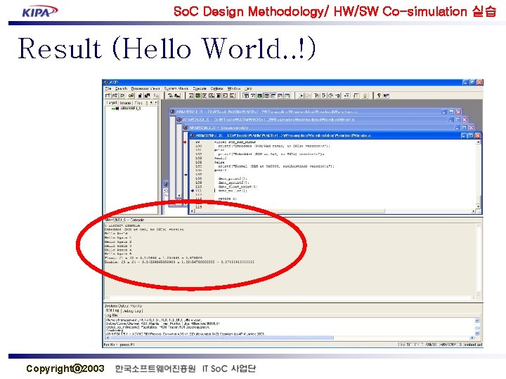 So. C Design Methodology/ HW/SW Co-simulation 실습 Result (Hello World. . !) Copyrightⓒ 2003