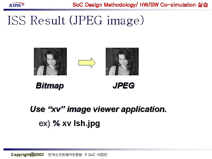 So. C Design Methodology/ HW/SW Co-simulation 실습 ISS Result (JPEG image) Bitmap JPEG Use