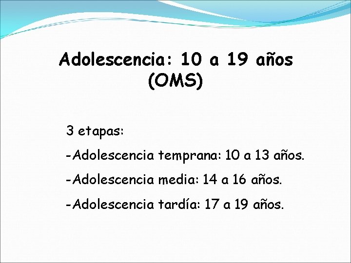 Adolescencia: 10 a 19 años (OMS) 3 etapas: -Adolescencia temprana: 10 a 13 años.