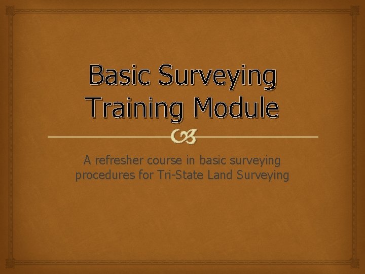 Basic Surveying Training Module A refresher course in basic surveying procedures for Tri-State Land