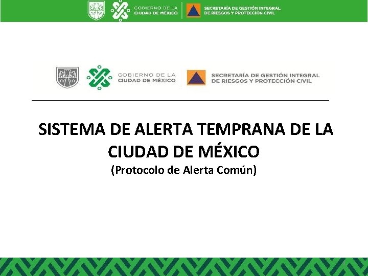 SISTEMA DE ALERTA TEMPRANA DE LA CIUDAD DE MÉXICO (Protocolo de Alerta Común) 1 SISTEMA DE ALERTA TEMPRANA DE LA CIUDAD DE MÉXICO (Protocolo de Alerta Común) 1