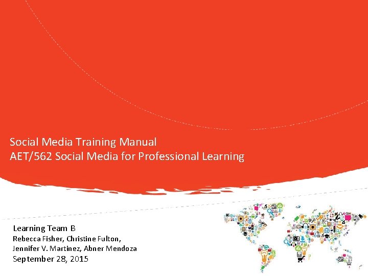 Social Media Training Manual AET/562 Social Media for Professional Learning Team B Rebecca Fisher,