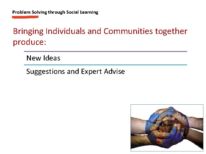 Problem Solving through Social Learning Bringing Individuals and Communities together produce: New Ideas Suggestions